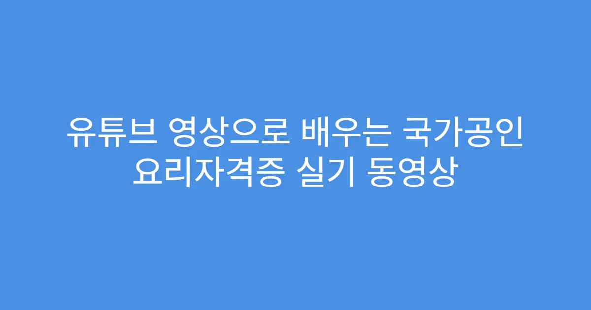 유튜브 영상으로 배우는 국가공인 요리자격증 실기 동영상