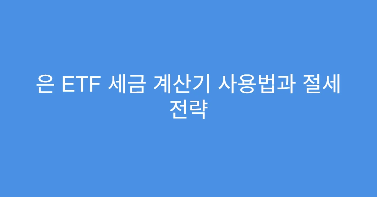 은 ETF 세금 계산기 사용법과 절세 전략