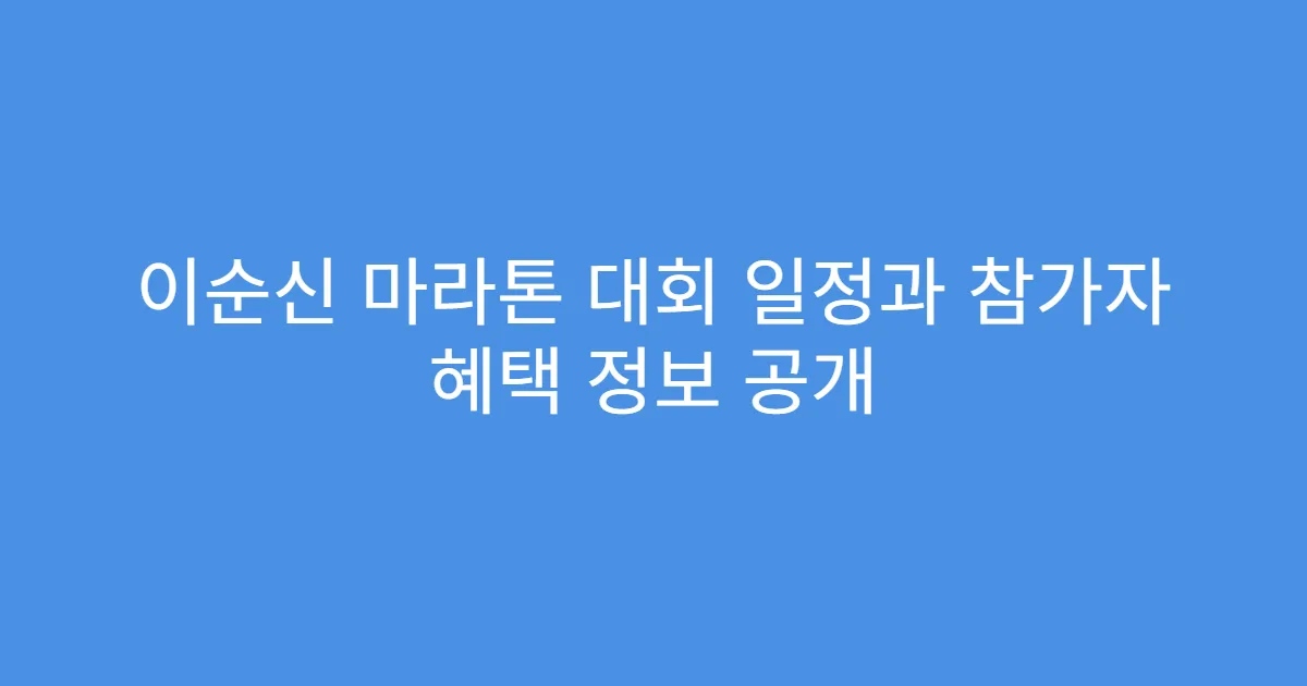 이순신 마라톤 대회 일정과 참가자 혜택 정보 공개