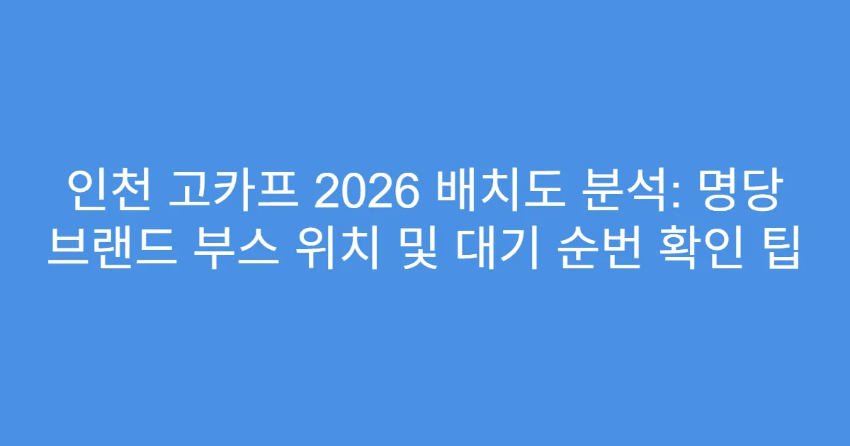 인천 고카프 2026 배치도 분석: 명당 브랜드 부스 위치 및 대기 순번 확인 팁
