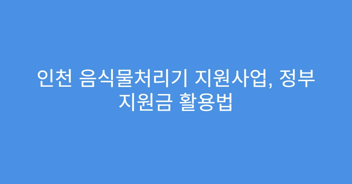 인천 음식물처리기 지원사업, 정부 지원금 활용법