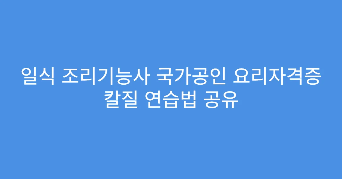 일식 조리기능사 국가공인 요리자격증 칼질 연습법 공유
