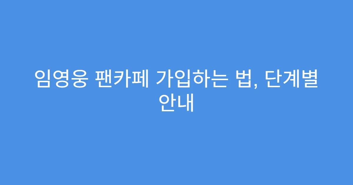 임영웅 팬카페 가입하는 법, 단계별 안내