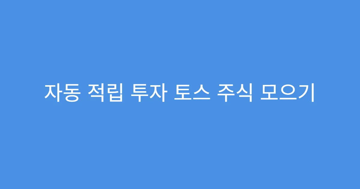 자동 적립 투자 토스 주식 모으기
