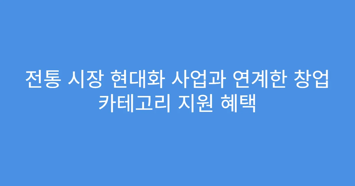전통 시장 현대화 사업과 연계한 창업 카테고리 지원 혜택