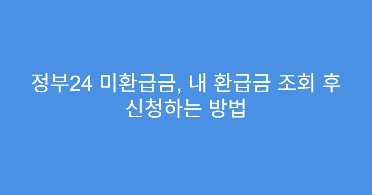 정부24 미환급금, 내 환급금 조회 후 신청하는 방법