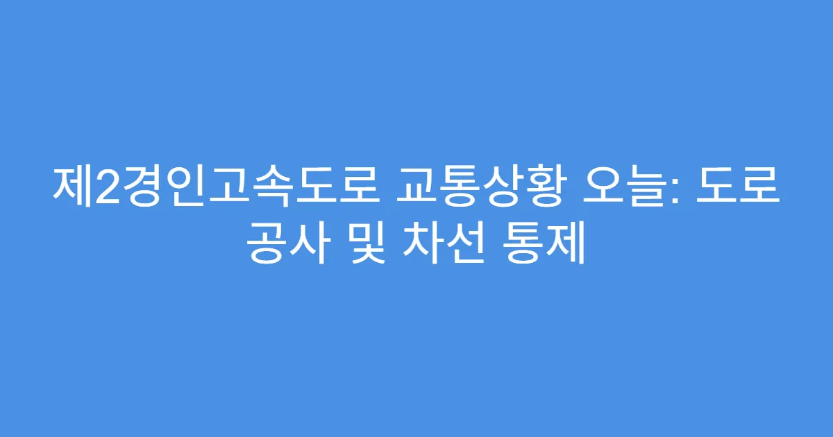 제2경인고속도로 교통상황 오늘: 도로 공사 및 차선 통제