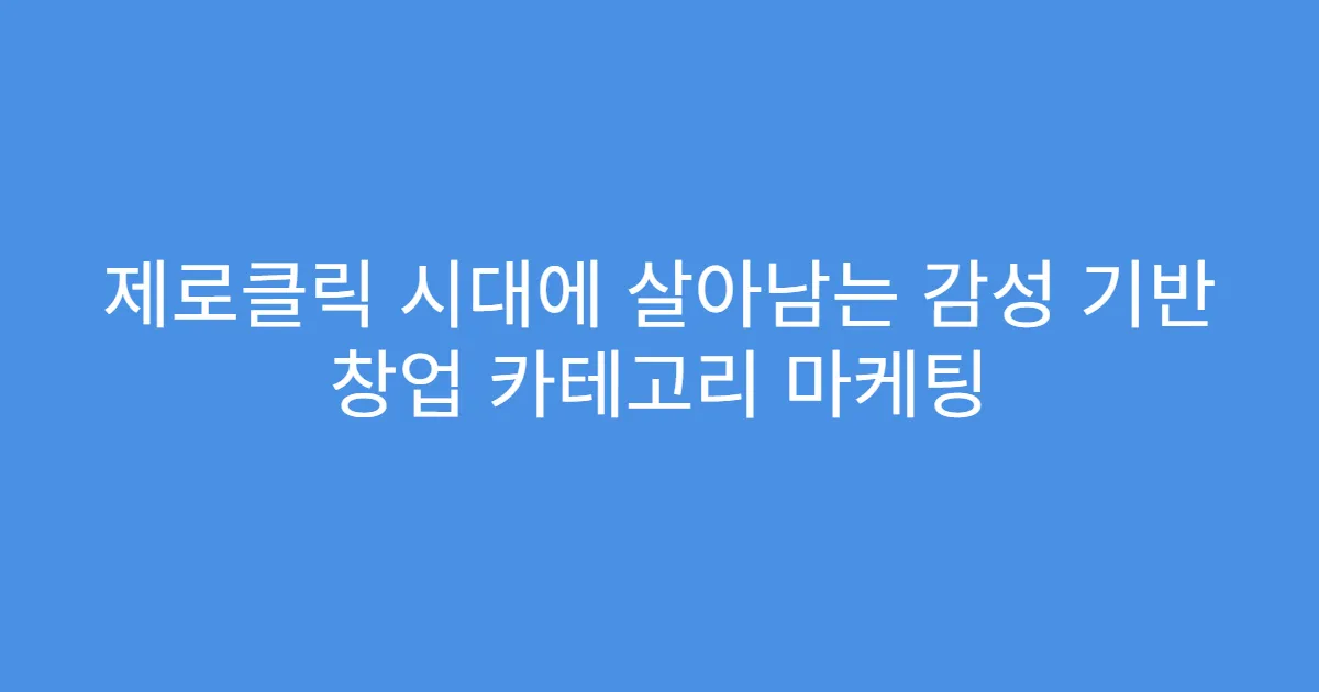 제로클릭 시대에 살아남는 감성 기반 창업 카테고리 마케팅