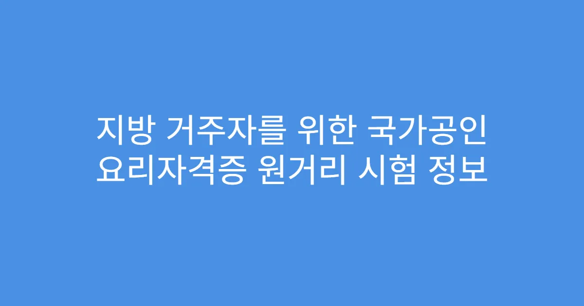 지방 거주자를 위한 국가공인 요리자격증 원거리 시험 정보