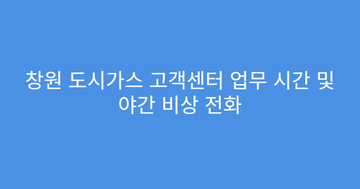 창원 도시가스 고객센터 업무 시간 및 야간 비상 전화
