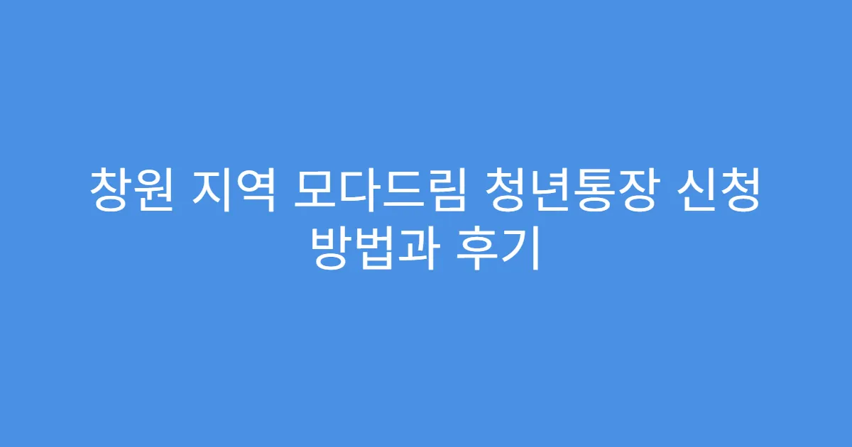창원 지역 모다드림 청년통장 신청 방법과 후기