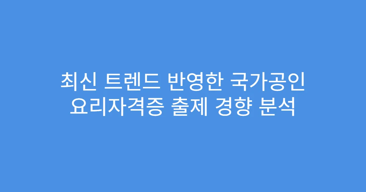 최신 트렌드 반영한 국가공인 요리자격증 출제 경향 분석