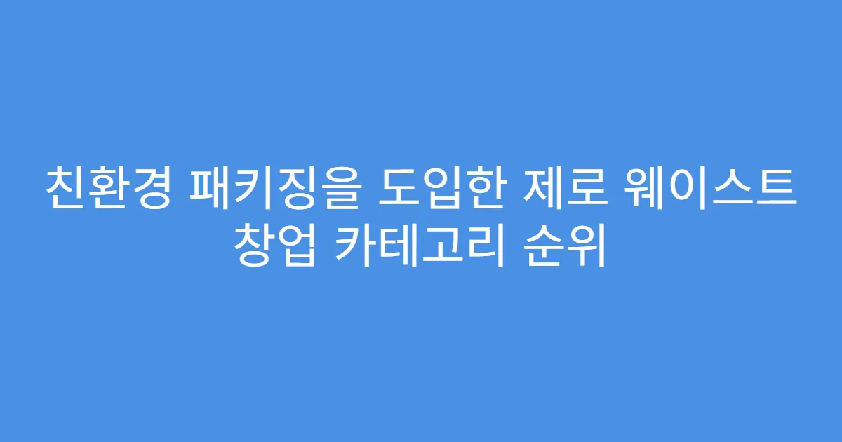 친환경 패키징을 도입한 제로 웨이스트 창업 카테고리 순위