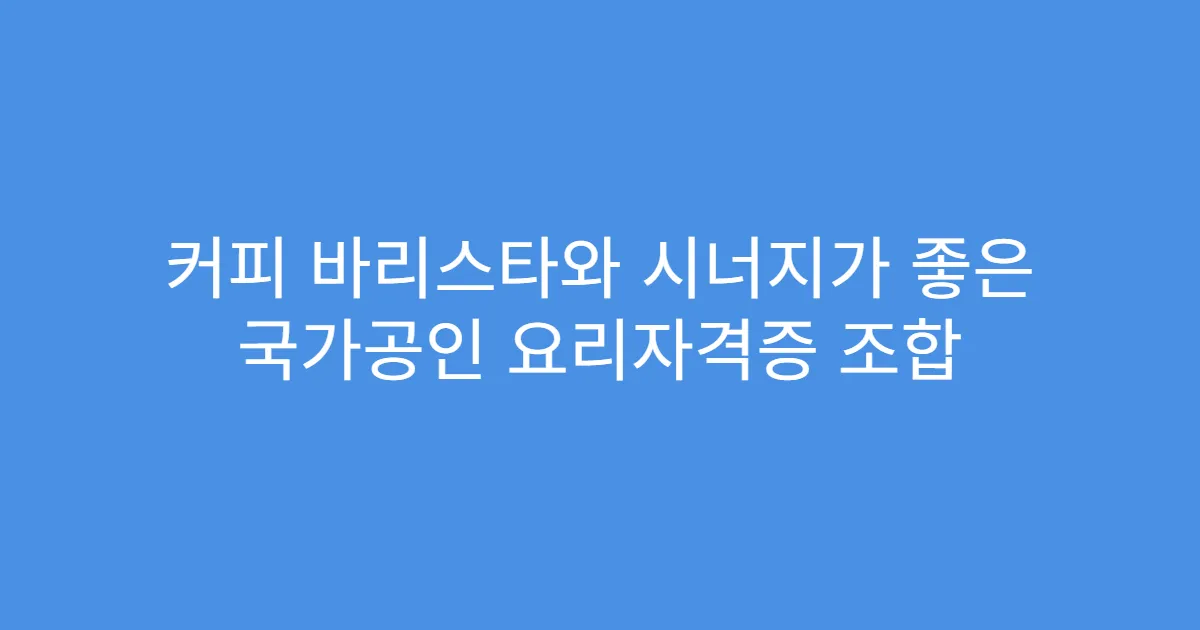 커피 바리스타와 시너지가 좋은 국가공인 요리자격증 조합