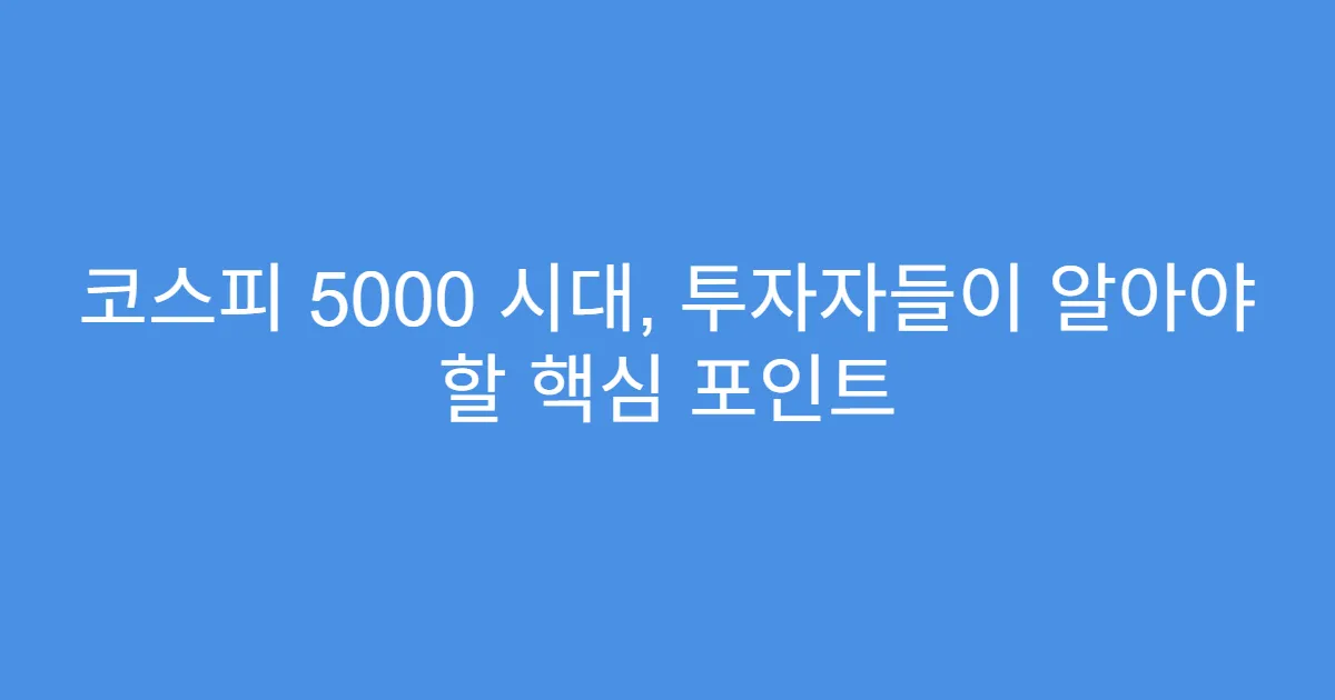 코스피 5000 시대, 투자자들이 알아야 할 핵심 포인트