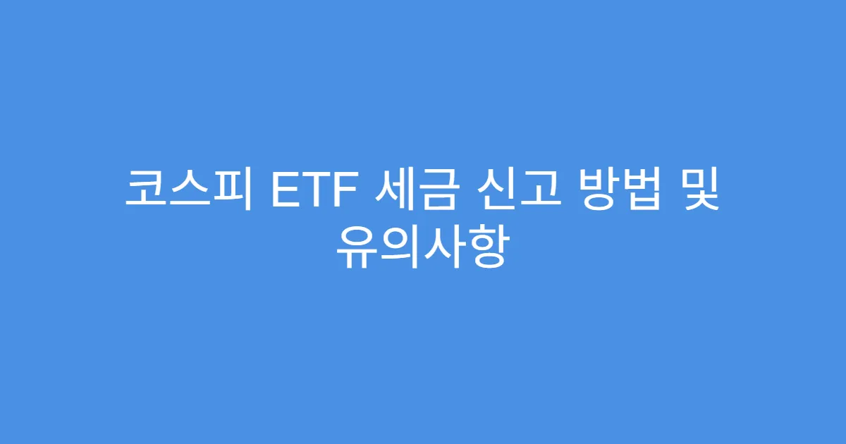 코스피 ETF 세금 신고 방법 및 유의사항