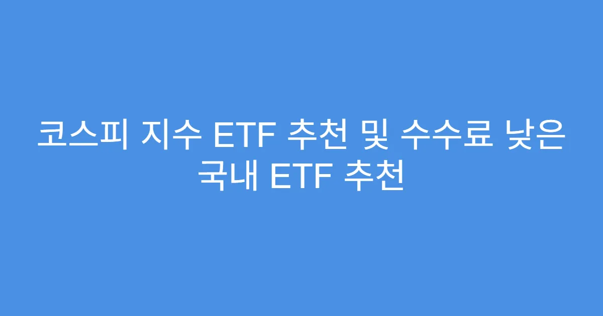 코스피 지수 ETF 추천 및 수수료 낮은 국내 ETF 추천