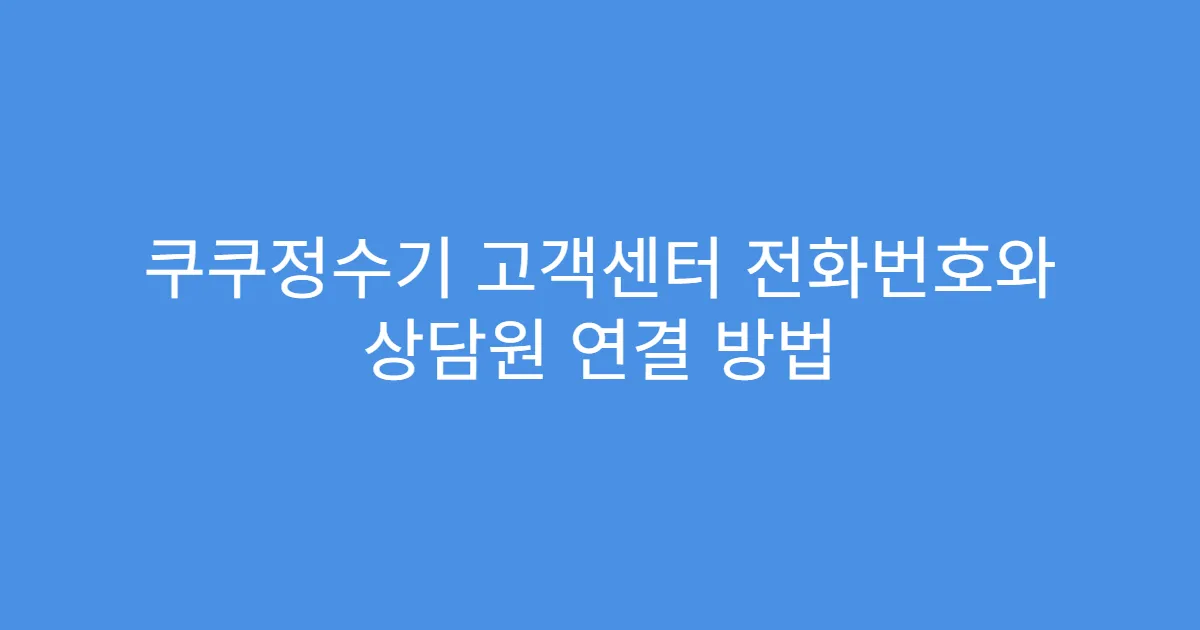 쿠쿠정수기 고객센터 전화번호와 상담원 연결 방법