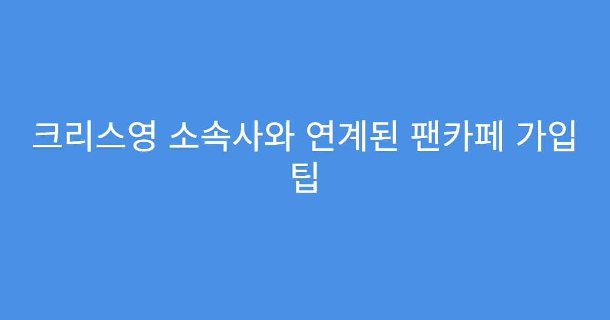 크리스영 소속사와 연계된 팬카페 가입 팁