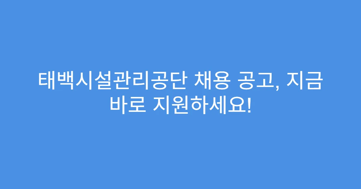 태백시설관리공단 채용 공고, 지금 바로 지원하세요!