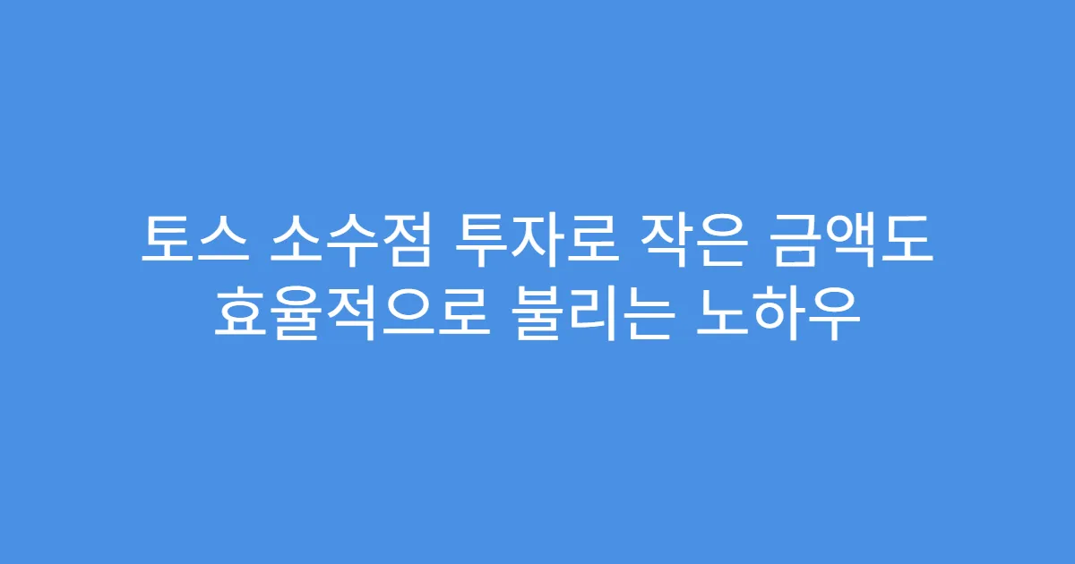 토스 소수점 투자로 작은 금액도 효율적으로 불리는 노하우