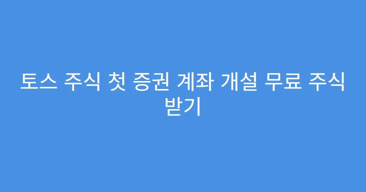 토스 주식 첫 증권 계좌 개설 무료 주식 받기