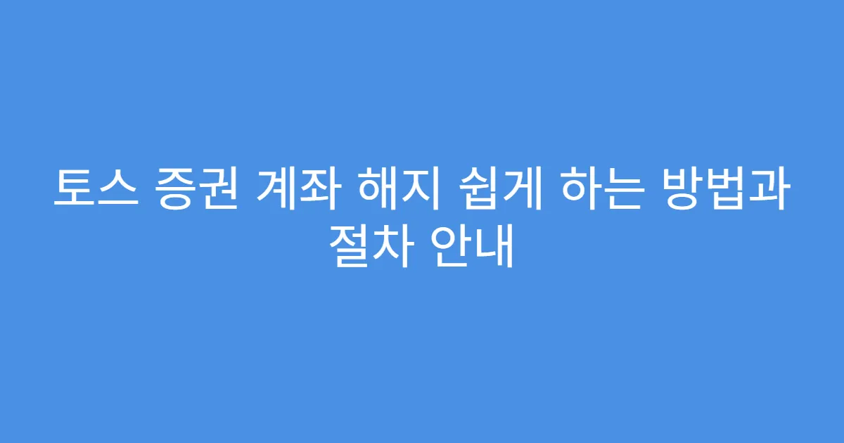 토스 증권 계좌 해지 쉽게 하는 방법과 절차 안내