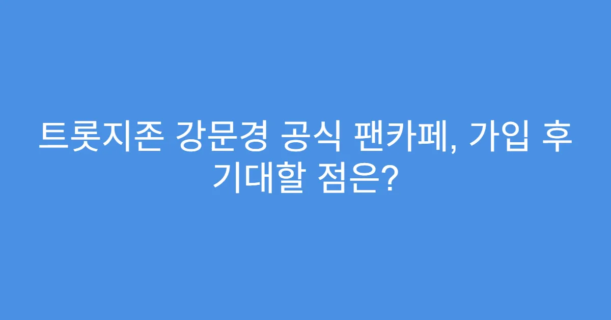 트롯지존 강문경 공식 팬카페, 가입 후 기대할 점은?