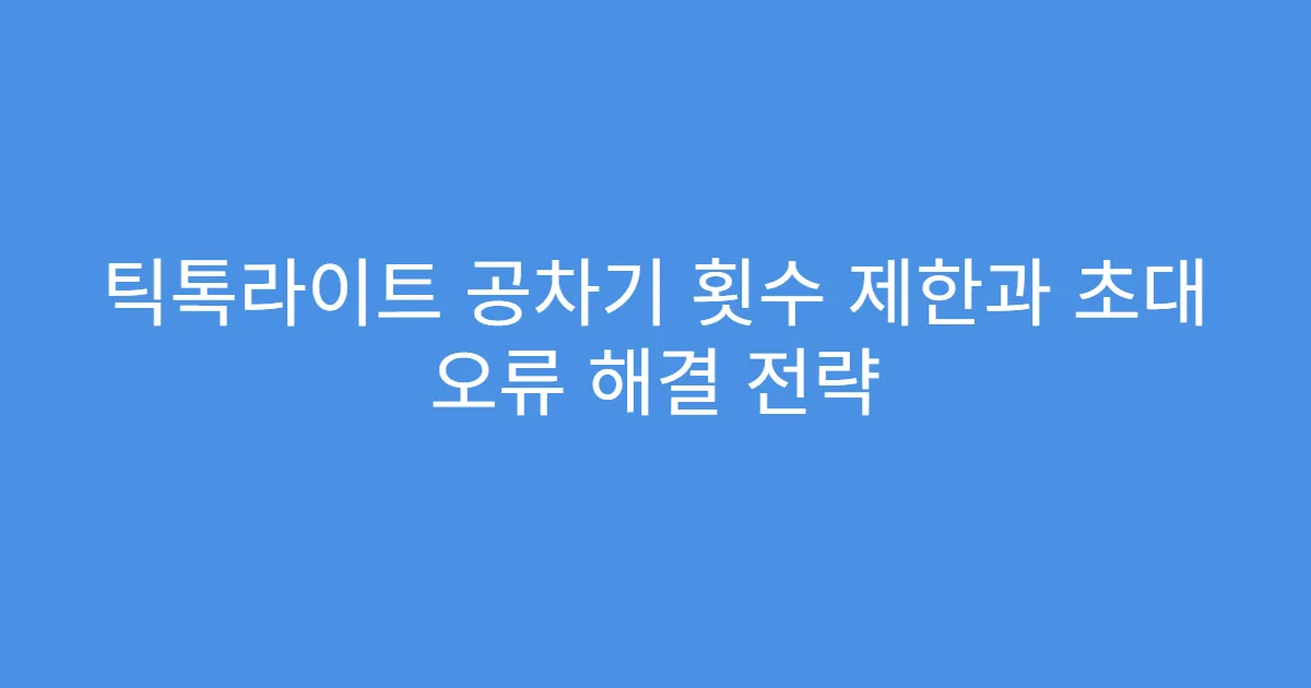 틱톡라이트 공차기 횟수 제한과 초대 오류 해결 전략