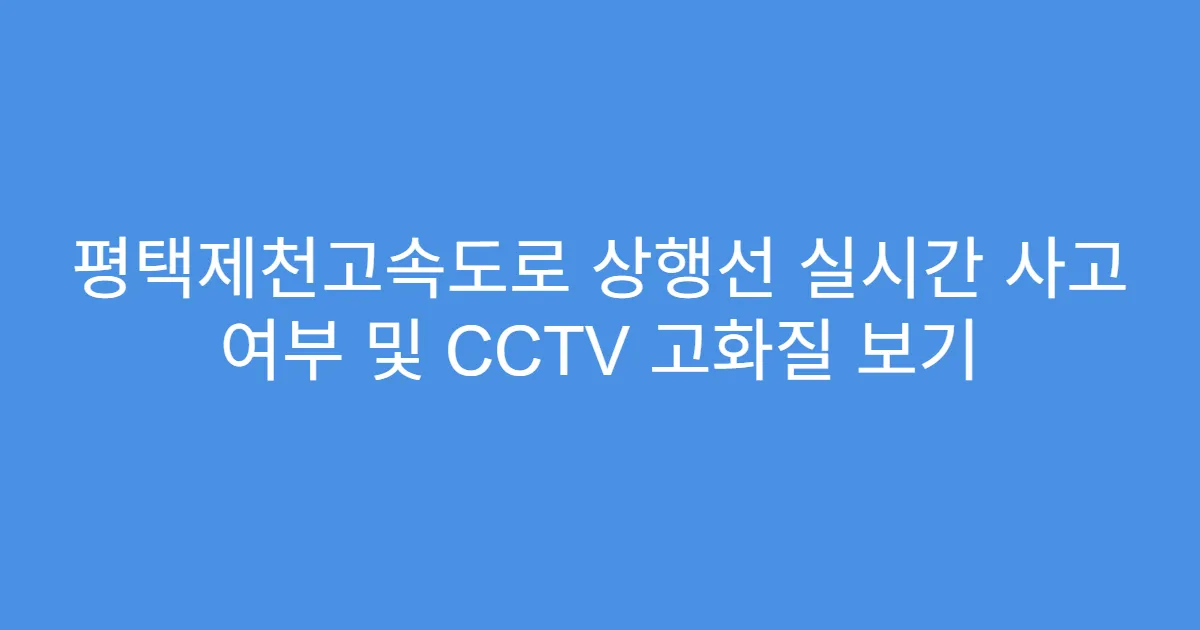 평택제천고속도로 상행선 실시간 사고 여부 및 CCTV 고화질 보기