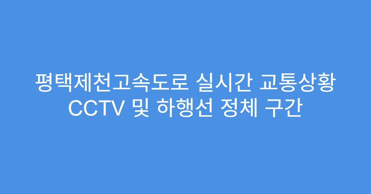 평택제천고속도로 실시간 교통상황 CCTV 및 하행선 정체 구간