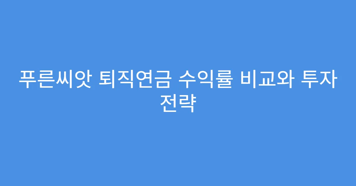 푸른씨앗 퇴직연금 수익률 비교와 투자 전략