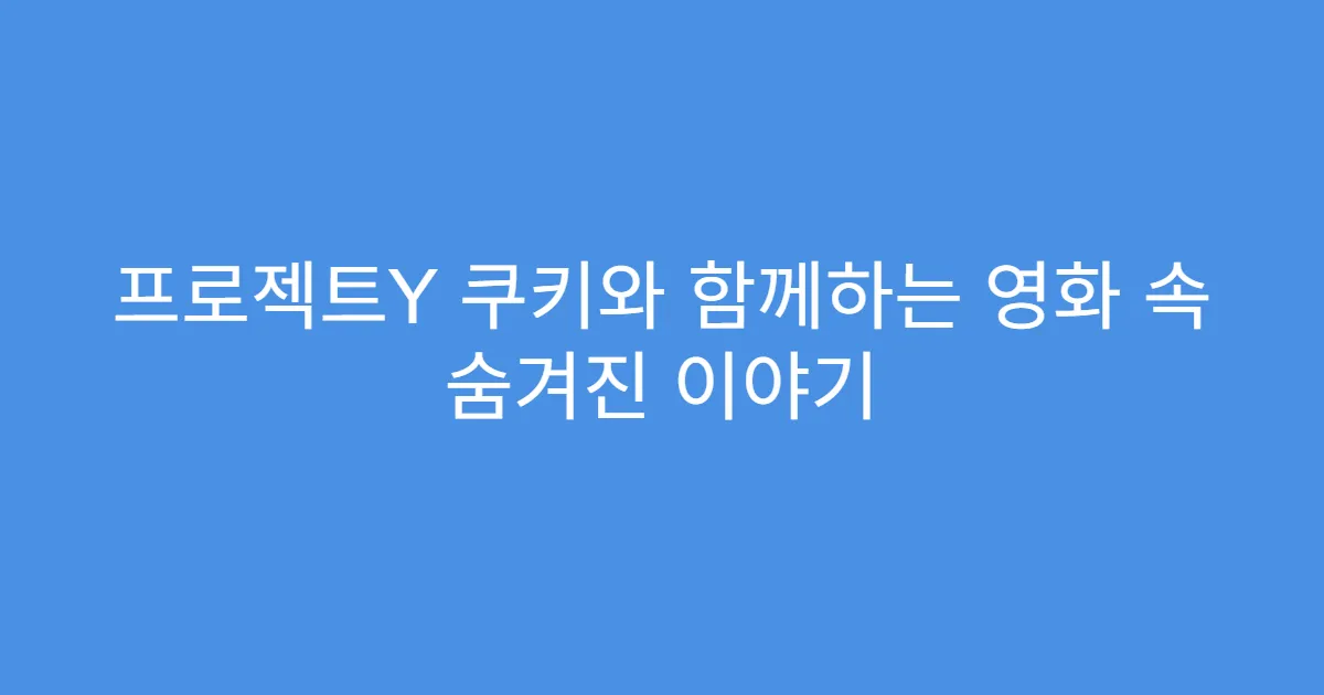 프로젝트Y 쿠키와 함께하는 영화 속 숨겨진 이야기