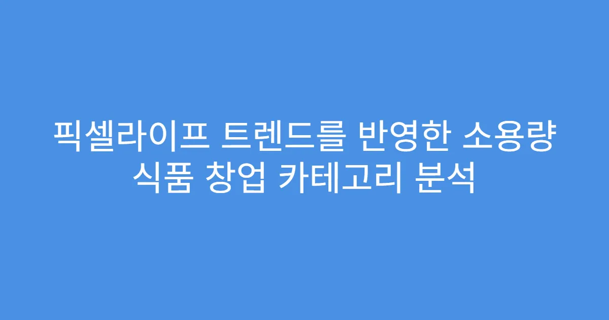 픽셀라이프 트렌드를 반영한 소용량 식품 창업 카테고리 분석