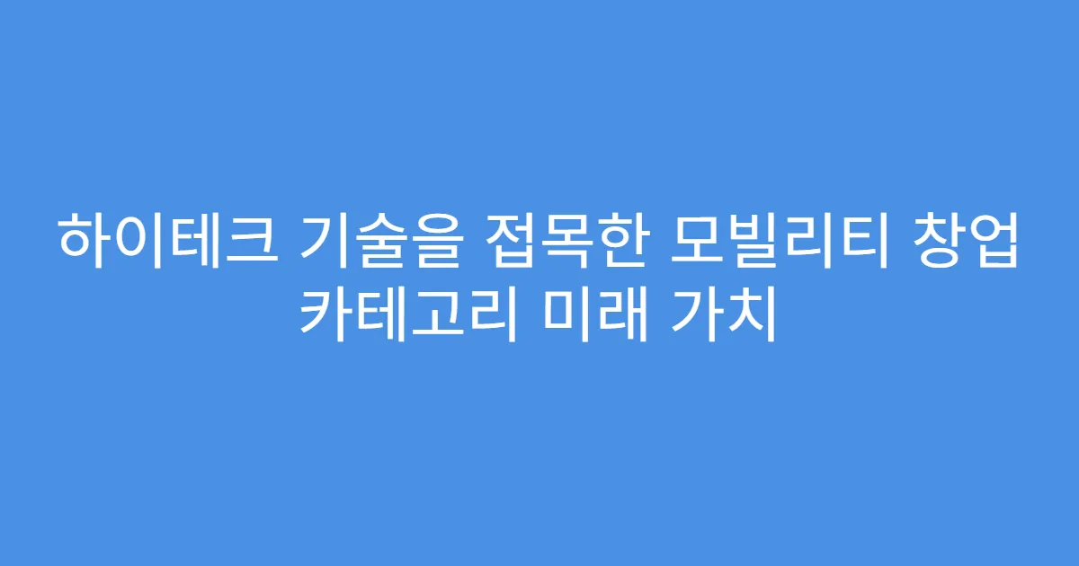 하이테크 기술을 접목한 모빌리티 창업 카테고리 미래 가치