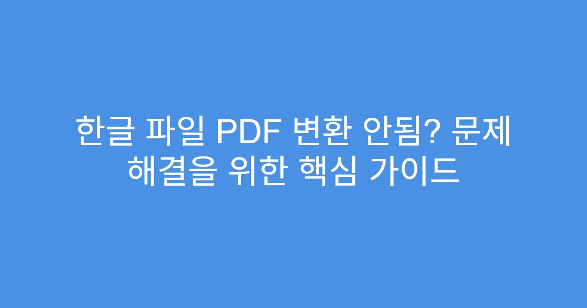 한글 파일 PDF 변환 안됨? 문제 해결을 위한 핵심 가이드