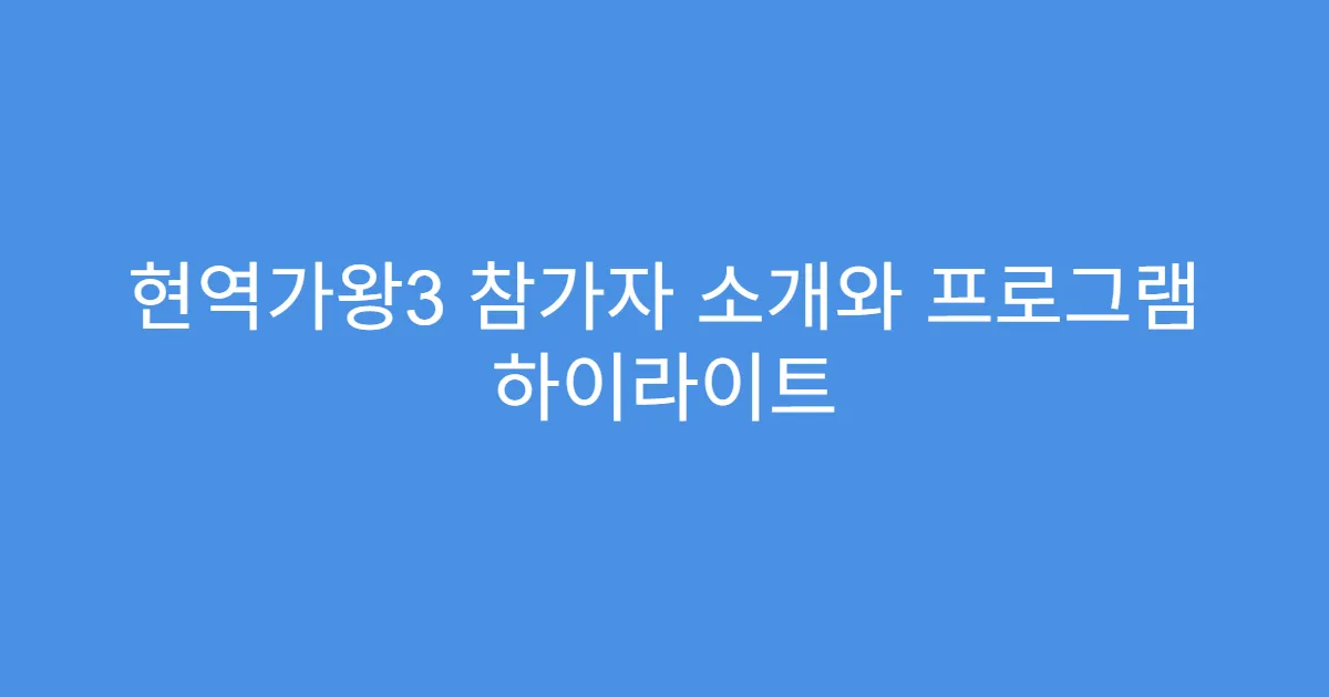 현역가왕3 참가자 소개와 프로그램 하이라이트