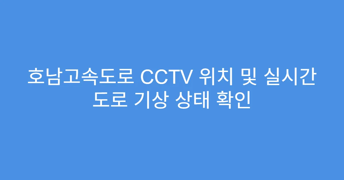 호남고속도로 CCTV 위치 및 실시간 도로 기상 상태 확인