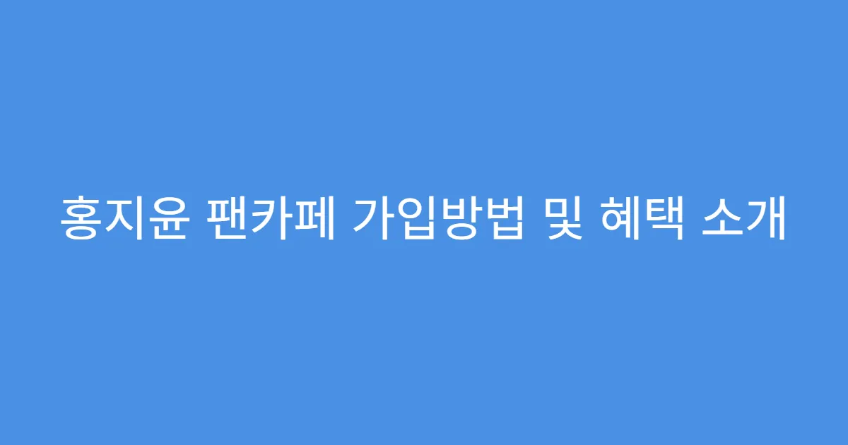 홍지윤 팬카페 가입방법 및 혜택 소개