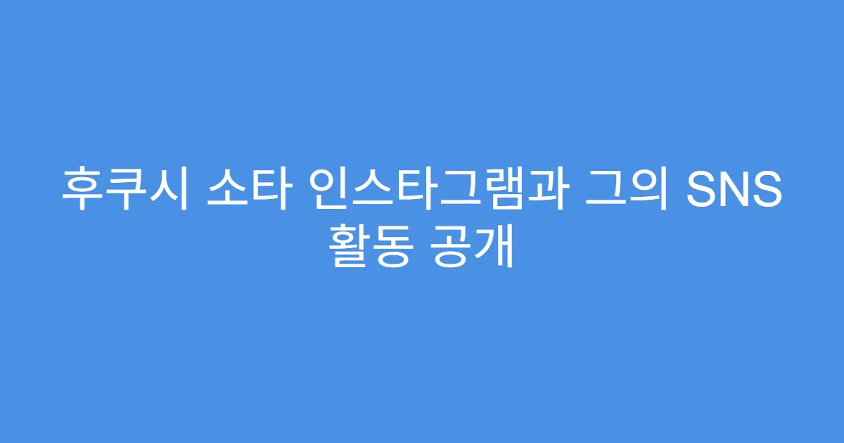후쿠시 소타 인스타그램과 그의 SNS 활동 공개