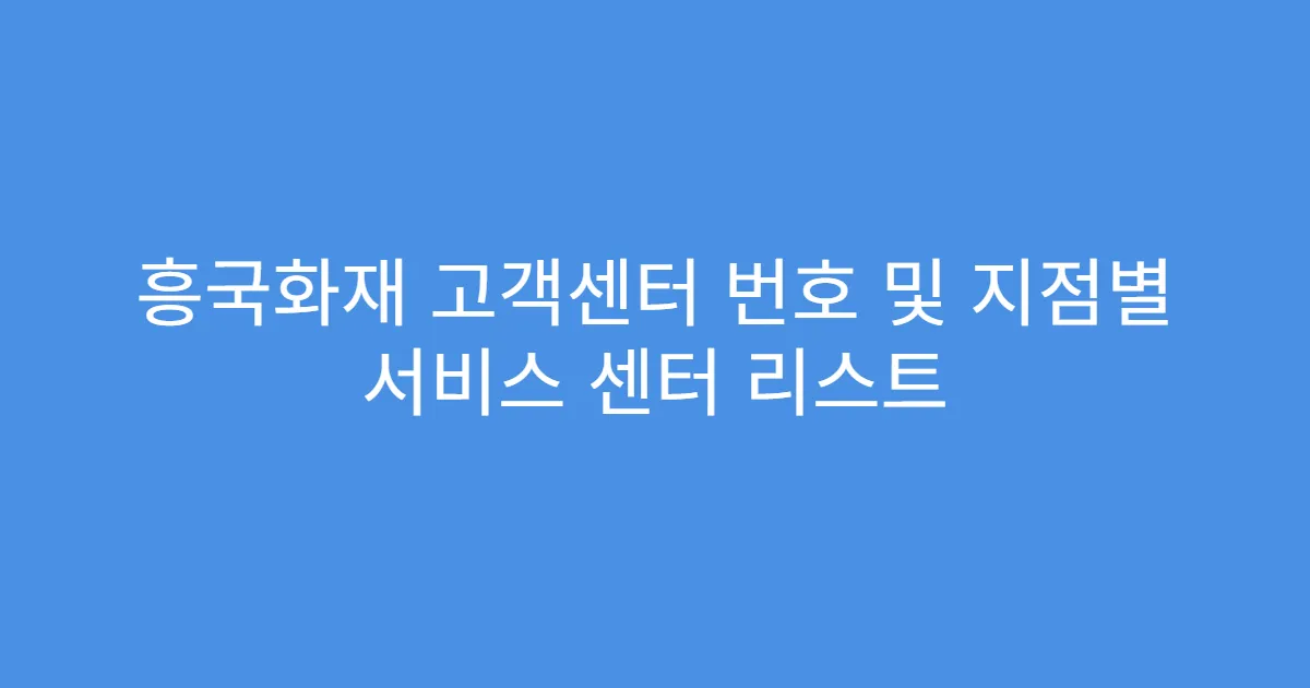 흥국화재 고객센터 번호 및 지점별 서비스 센터 리스트