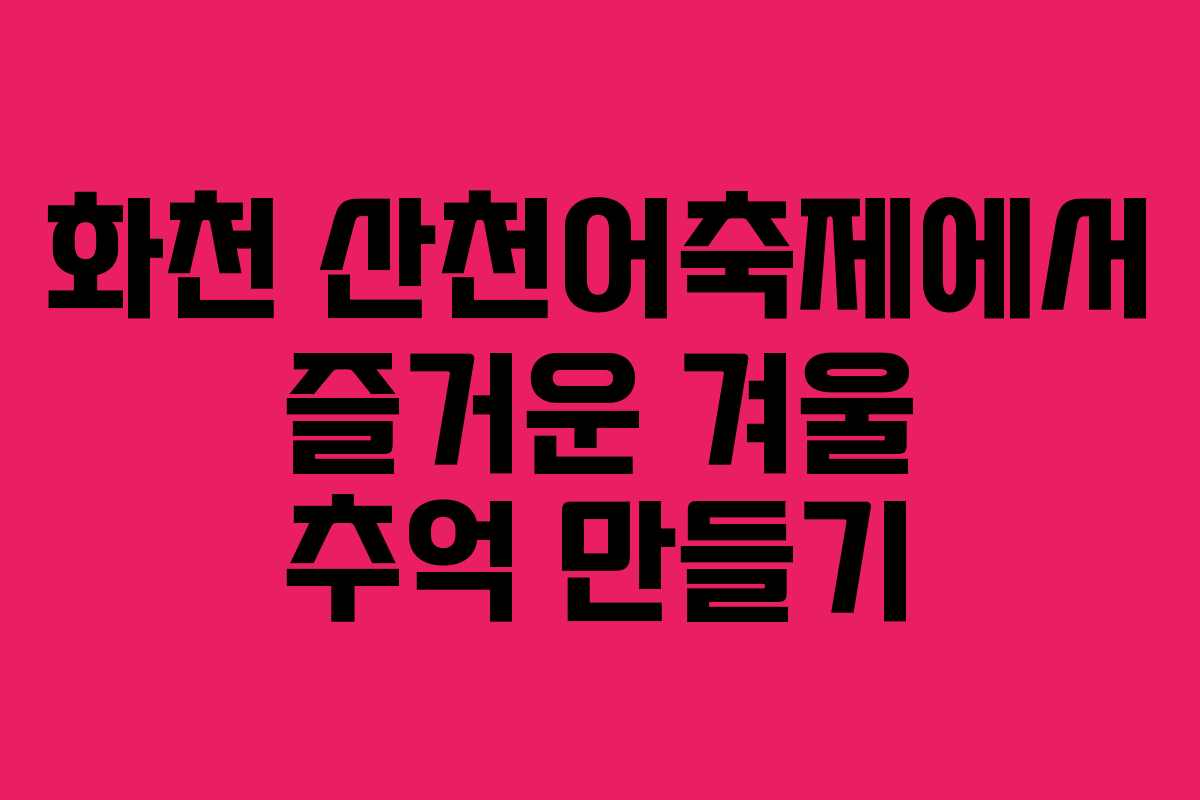 화천 산천어축제에서 즐거운 겨울 추억 만들기