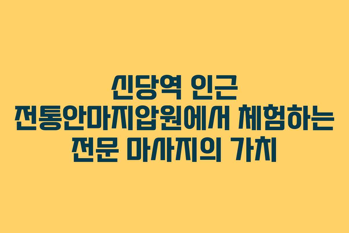 신당역 인근 전통안마지압원에서 체험하는 전문 마사지의 가치