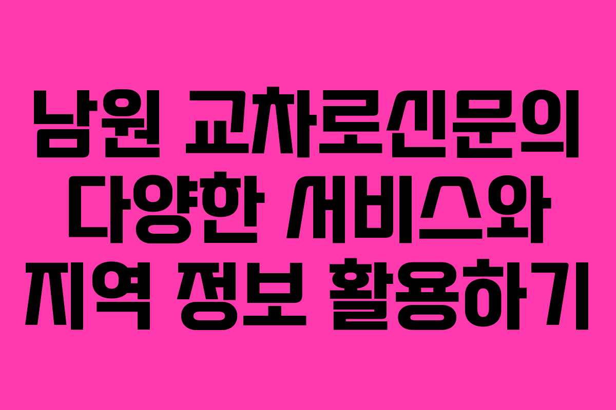 남원 교차로신문의 다양한 서비스와 지역 정보 활용하기