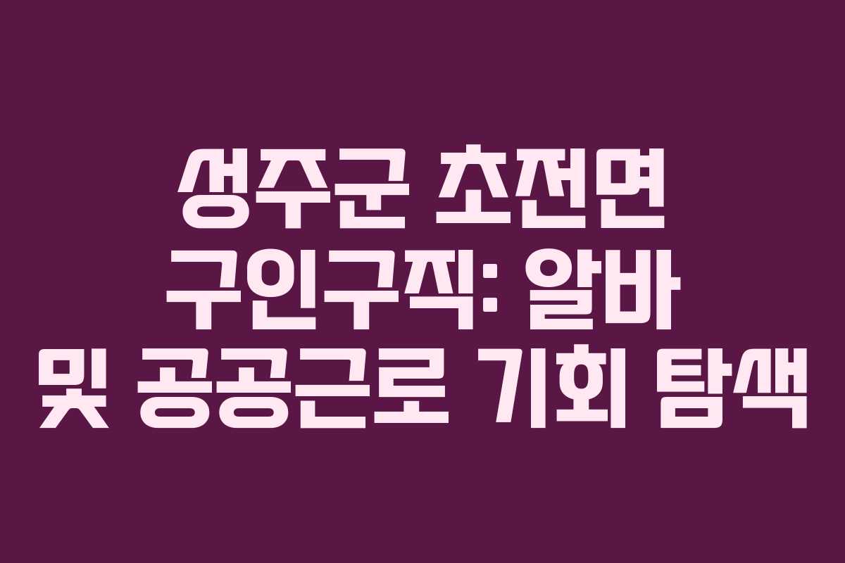 성주군 초전면 구인구직: 알바 및 공공근로 기회 탐색