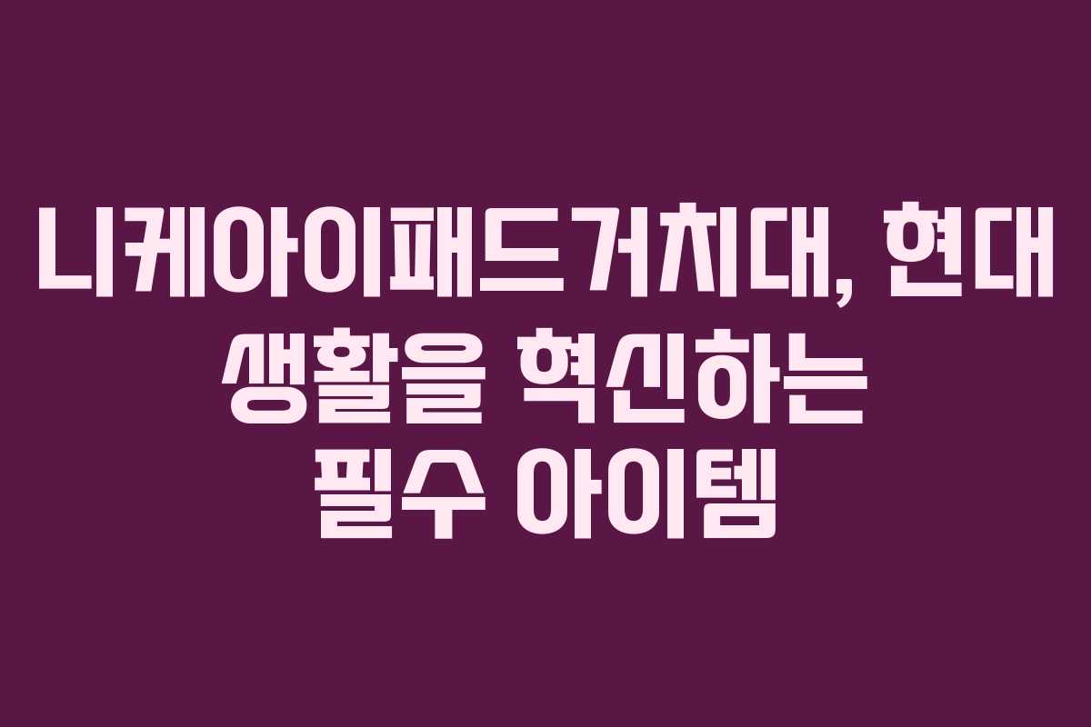니케아이패드거치대, 현대 생활을 혁신하는 필수 아이템