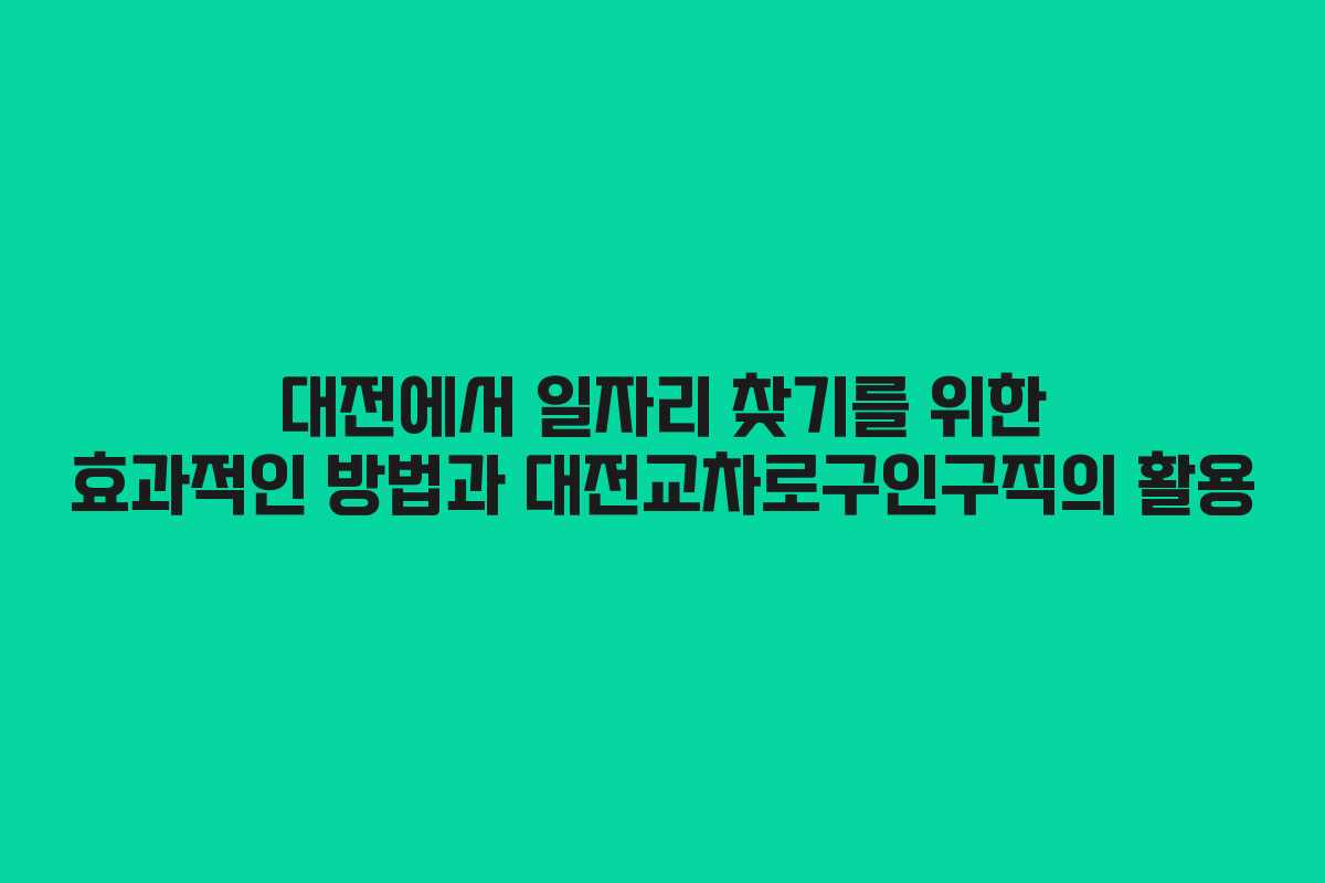 대전에서 일자리 찾기를 위한 효과적인 방법과 대전교차로구인구직의 활용