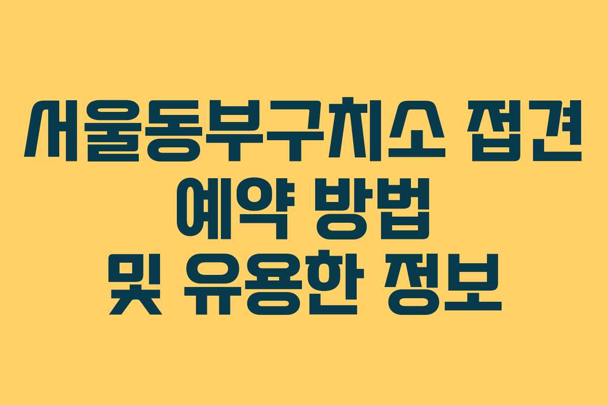서울동부구치소 접견 예약 방법 및 유용한 정보