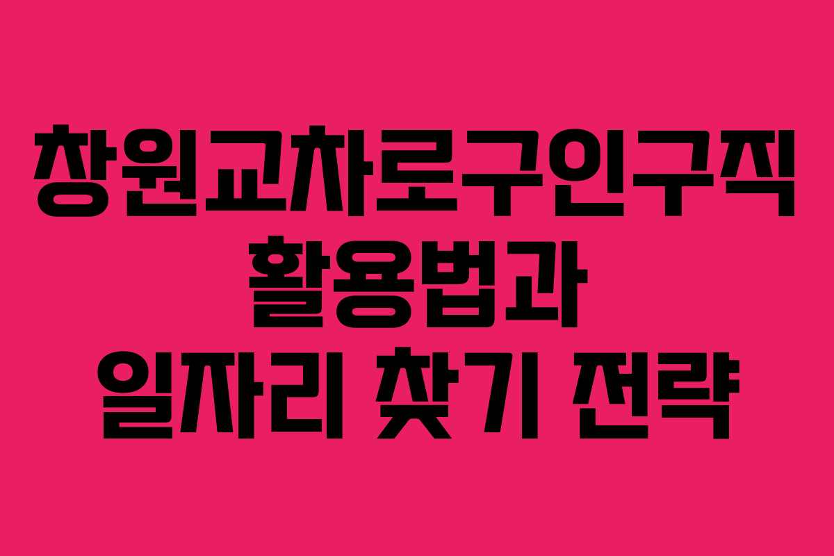 창원교차로구인구직 활용법과 일자리 찾기 전략