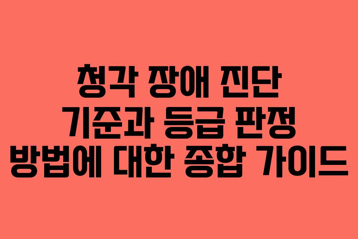 청각 장애 진단 기준과 등급 판정 방법에 대한 종합 가이드